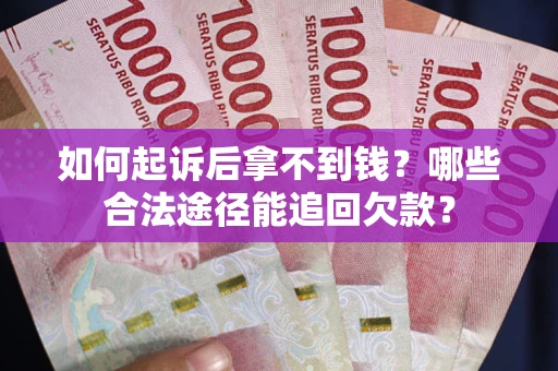北京如何起诉后拿不到钱？哪些合法途径能追回欠款？