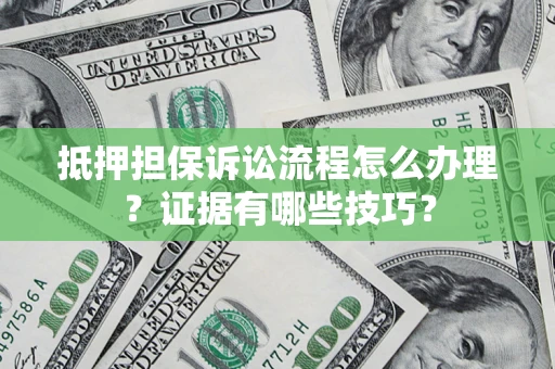 北京抵押担保诉讼流程怎么办理？证据有哪些技巧？