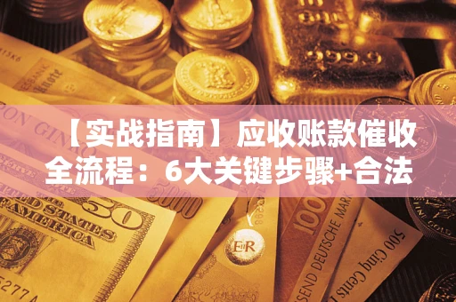 北京【实战指南】应收账款催收全流程：6大关键步骤+合法回款技巧