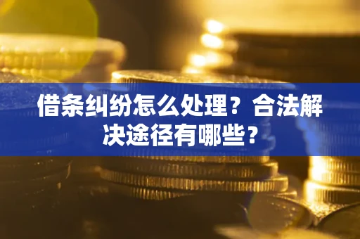 北京借条纠纷怎么处理？合法解决途径有哪些？