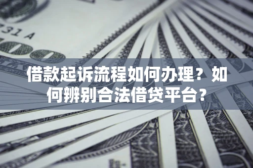 北京借款起诉流程如何办理？如何辨别合法借贷平台？