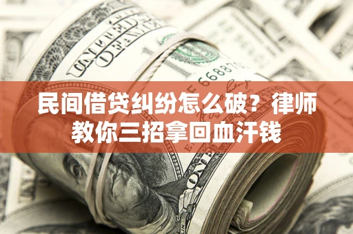 北京民间借贷纠纷怎么破？律师教你三招拿回血汗钱