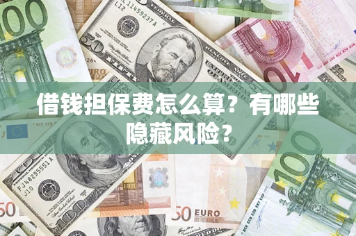 北京借钱担保费怎么算？有哪些隐藏风险？
