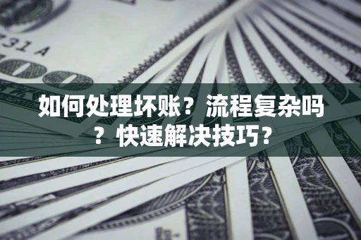 北京如何处理坏账？流程复杂吗？快速解决技巧？