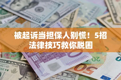 北京被起诉当担保人别慌！5招法律技巧救你脱困