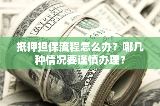 北京抵押担保流程怎么办？哪几种情况要谨慎办理？