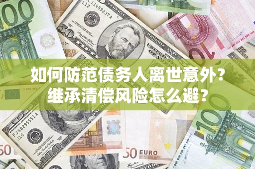 北京如何防范债务人离世意外？继承清偿风险怎么避？