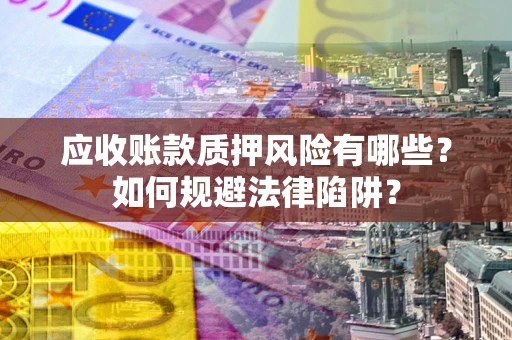 北京应收账款质押风险有哪些？如何规避法律陷阱？