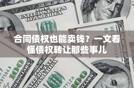 北京合同债权也能卖钱？一文看懂债权转让那些事儿