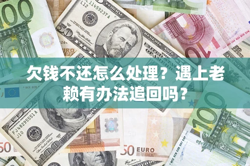 北京欠钱不还怎么处理？遇上老赖有办法追回吗？