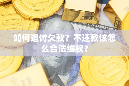 北京如何追讨欠款？不还款该怎么合法维权？