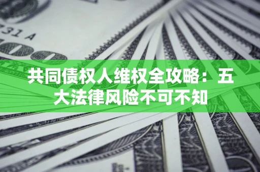 北京共同债权人维权全攻略：五大法律风险不可不知