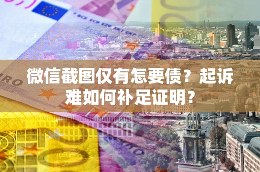 北京微信截图仅有怎要债？起诉难如何补足证明？
