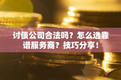 北京讨债公司合法吗？怎么选靠谱服务商？技巧分享！