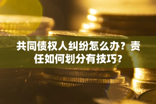 北京共同债权人纠纷怎么办？责任如何划分有技巧？