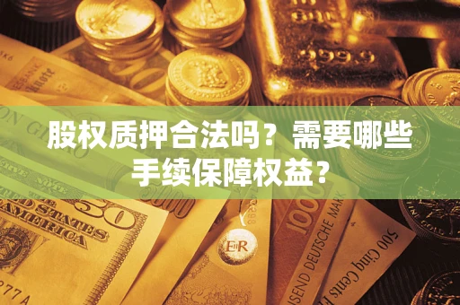 北京股权质押合法吗？需要哪些手续保障权益？