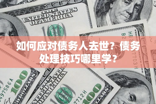 北京如何应对债务人去世？债务处理技巧哪里学？