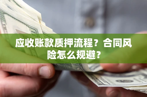 北京应收账款质押流程？合同风险怎么规避？