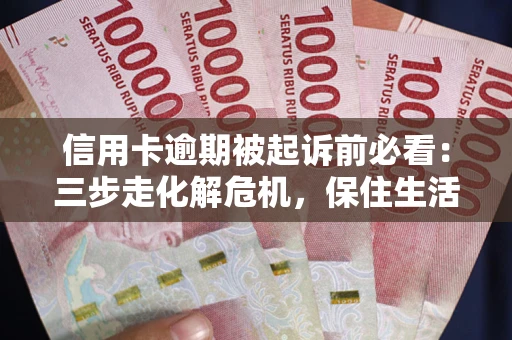北京信用卡逾期被起诉前必看：三步走化解危机，保住生活尊严