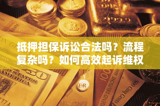 北京抵押担保诉讼合法吗？流程复杂吗？如何高效起诉维权？