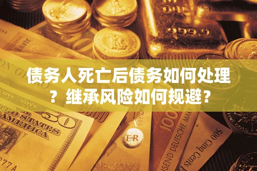 北京债务人死亡后债务如何处理？继承风险如何规避？