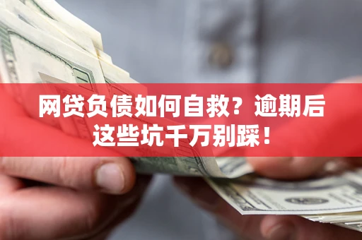 北京网贷负债如何自救？逾期后这些坑千万别踩！