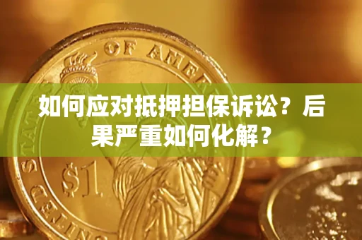 北京如何应对抵押担保诉讼？后果严重如何化解？