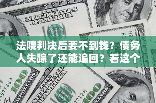 北京法院判决后要不到钱？债务人失踪了还能追回？看这个方法！