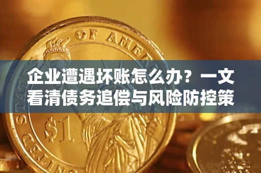 北京企业遭遇坏账怎么办？一文看清债务追偿与风险防控策略