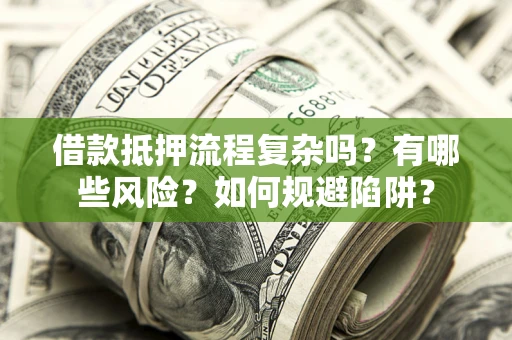 北京借款抵押流程复杂吗？有哪些风险？如何规避陷阱？