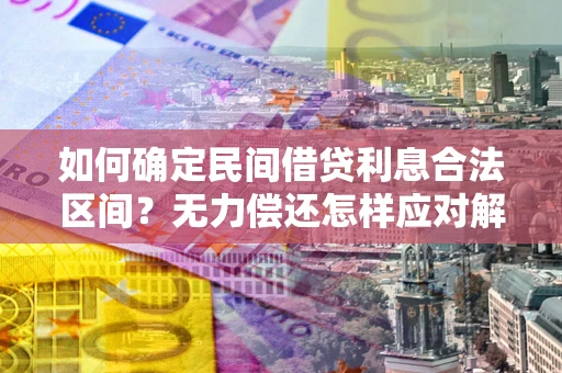 北京如何确定民间借贷利息合法区间？无力偿还怎样应对解决法门？