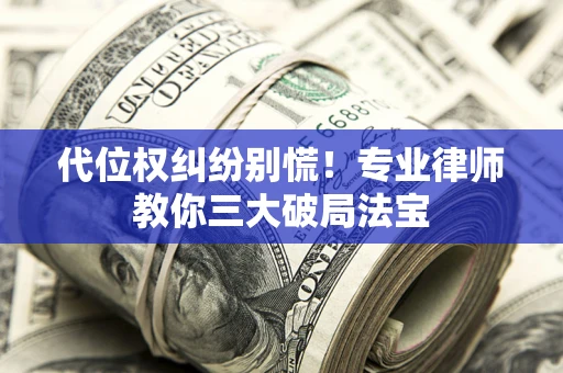 北京代位权纠纷别慌！专业律师教你三大破局法宝