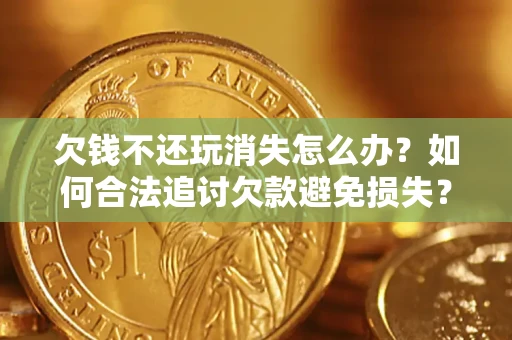 北京欠钱不还玩消失怎么办？如何合法追讨欠款避免损失？