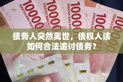 北京债务人突然离世，债权人该如何合法追讨债务？