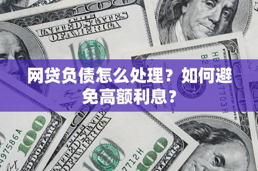 北京网贷负债怎么处理？如何避免高额利息？