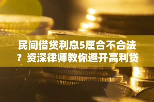北京民间借贷利息5厘合不合法？资深律师教你避开高利贷陷阱