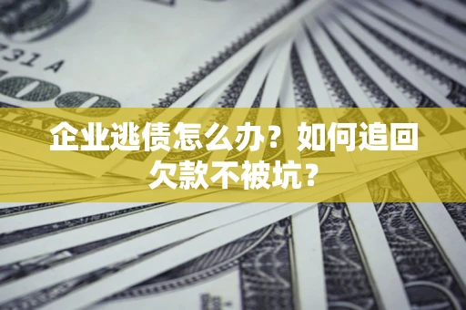 北京企业逃债怎么办？如何追回欠款不被坑？