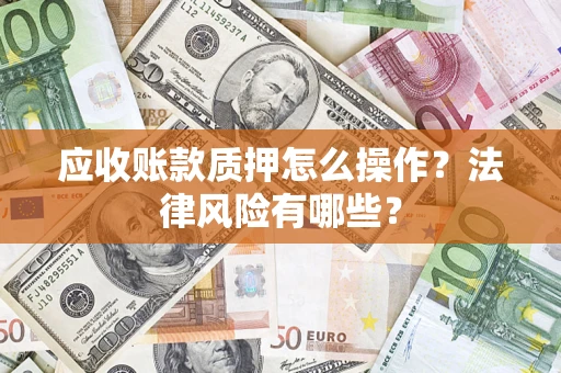 北京应收账款质押怎么操作？法律风险有哪些？