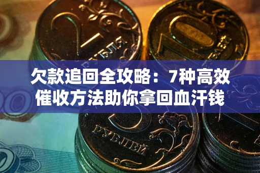 北京欠款追回全攻略：7种高效催收方法助你拿回血汗钱