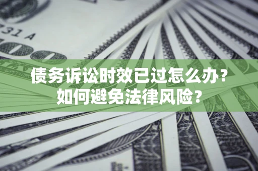 北京债务诉讼时效已过怎么办？如何避免法律风险？