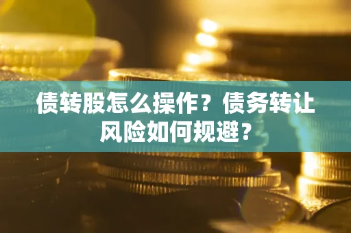 北京债转股怎么操作？债务转让风险如何规避？