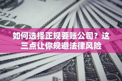 北京如何选择正规要账公司？这三点让你规避法律风险