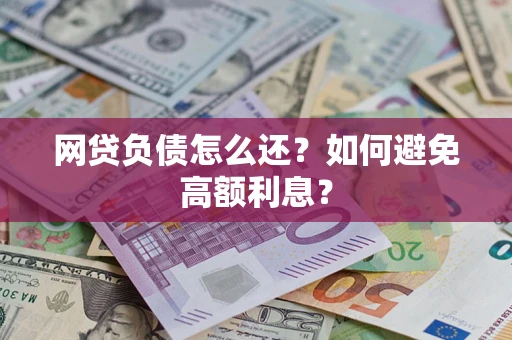 北京网贷负债怎么还？如何避免高额利息？
