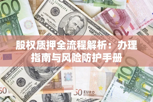 北京股权质押全流程解析：办理指南与风险防护手册
