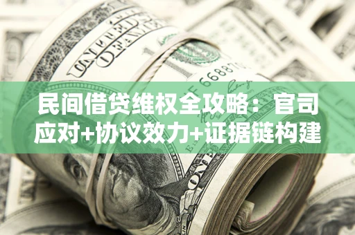 北京民间借贷维权全攻略：官司应对+协议效力+证据链构建指南