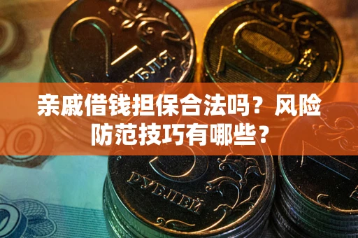 北京亲戚借钱担保合法吗？风险防范技巧有哪些？