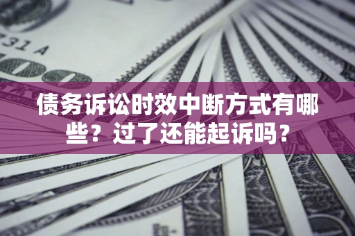 北京债务诉讼时效中断方式有哪些？过了还能起诉吗？
