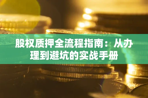 北京股权质押全流程指南：从办理到避坑的实战手册