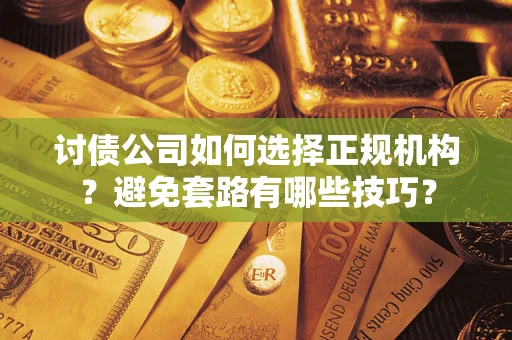 北京讨债公司如何选择正规机构？避免套路有哪些技巧？