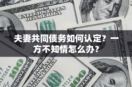 北京夫妻共同债务如何认定？一方不知情怎么办？